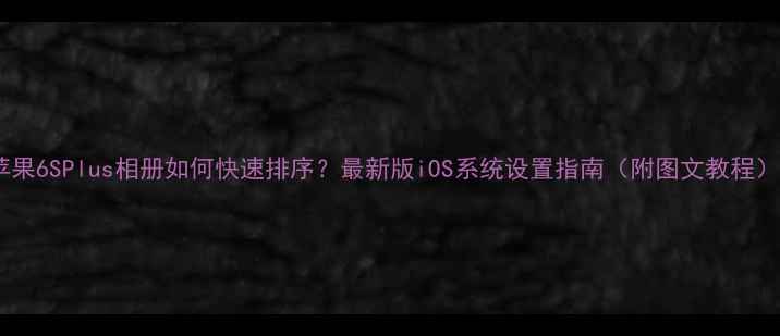 图片 苹果6SPlus相册如何快速排序？最新版iOS系统设置指南（附图文教程）1
