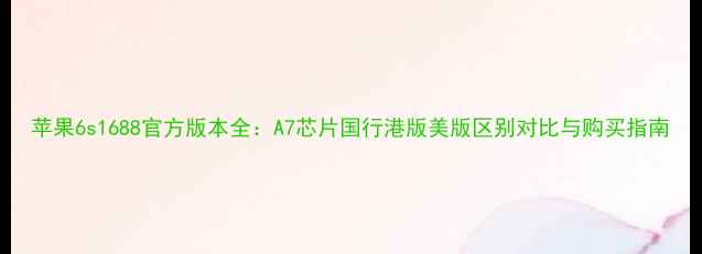 苹果6s1688官方版本全A7芯片国行港版美版区别对比与购买指南