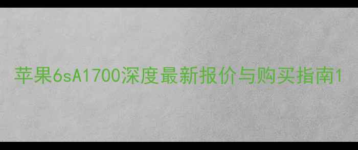 图片 苹果6sA1700深度最新报价与购买指南1