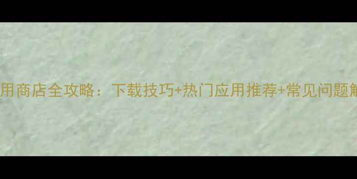 苹果6sPlus应用商店全攻略下载技巧热门应用推荐常见问题解答附图