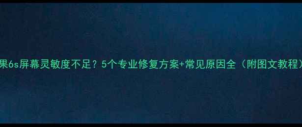 图片 苹果6s屏幕灵敏度不足？5个专业修复方案+常见原因全（附图文教程）1