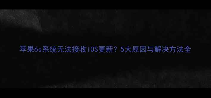 图片 苹果6s系统无法接收iOS更新？5大原因与解决方法全
