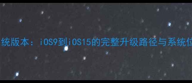 图片 苹果6s系统版本：iOS9到iOS15的完整升级路径与系统位数说明1