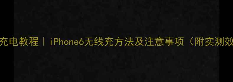 图片 苹果6无线充电教程｜iPhone6无线充方法及注意事项（附实测效果对比）1