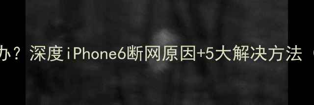 图片 苹果6频繁断连怎么办？深度iPhone6断网原因+5大解决方法（附官方维修指南）1