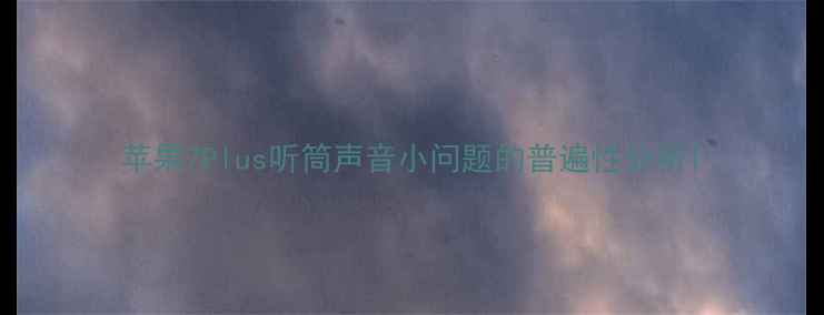 苹果7Plus听筒声音小问题的普遍性分析