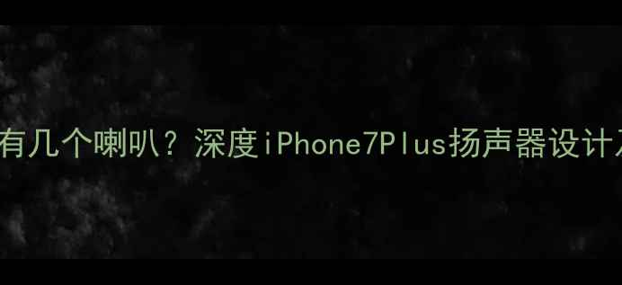 苹果7Plus有几个喇叭深度iPhone7Plus扬声器设计及音效表现