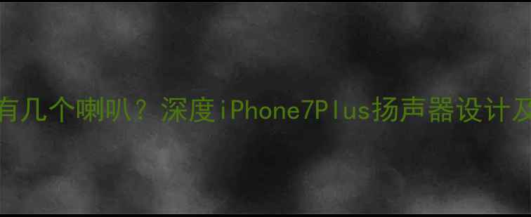 图片 苹果7Plus有几个喇叭？深度iPhone7Plus扬声器设计及音效表现1
