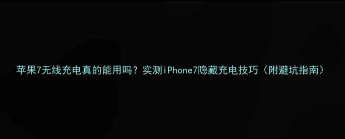图片 苹果7无线充电真的能用吗？实测iPhone7隐藏充电技巧（附避坑指南）