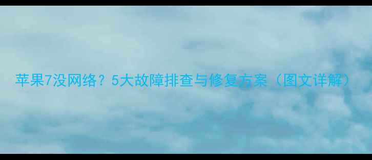 图片 苹果7没网络？5大故障排查与修复方案（图文详解）