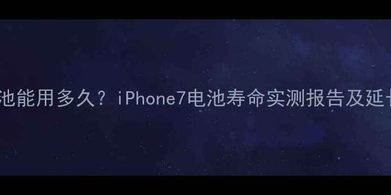 图片 苹果7电池能用多久？iPhone7电池寿命实测报告及延长技巧全