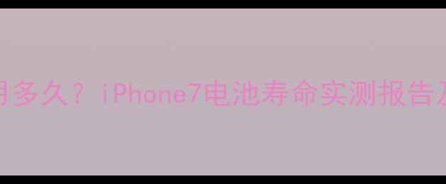 图片 苹果7电池能用多久？iPhone7电池寿命实测报告及延长技巧全1