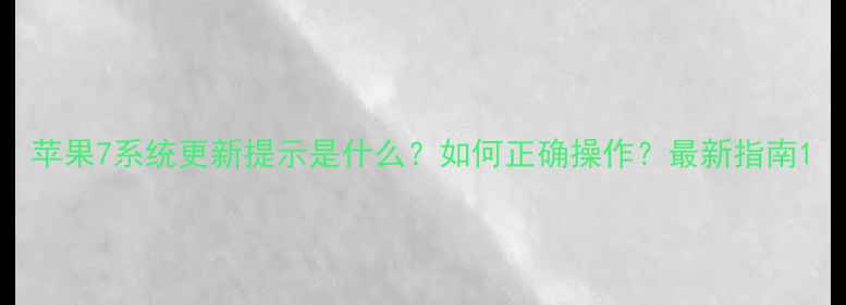 图片 苹果7系统更新提示是什么？如何正确操作？最新指南1