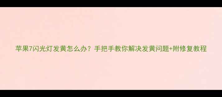 图片 苹果7闪光灯发黄怎么办？手把手教你解决发黄问题+附修复教程