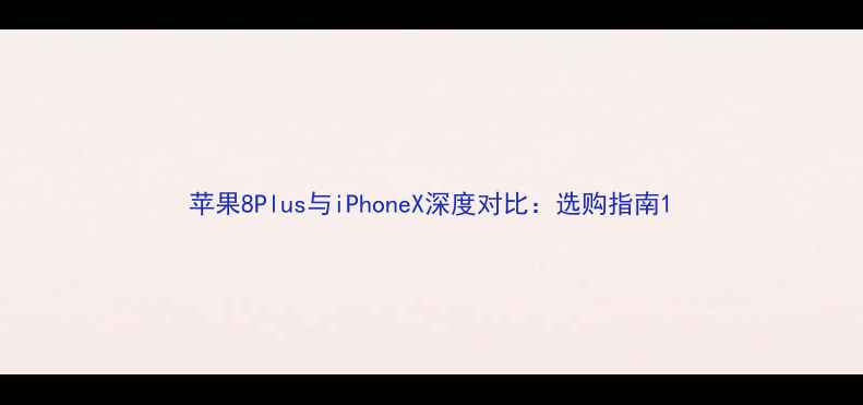 图片 苹果8Plus与iPhoneX深度对比：选购指南1