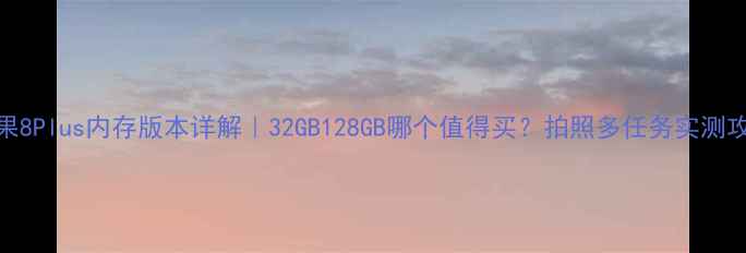 图片 苹果8Plus内存版本详解｜32GB128GB哪个值得买？拍照多任务实测攻略