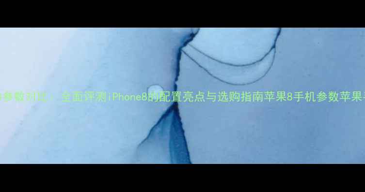 图片 苹果8参数对比：全面评测iPhone8的配置亮点与选购指南苹果8手机参数苹果手机1