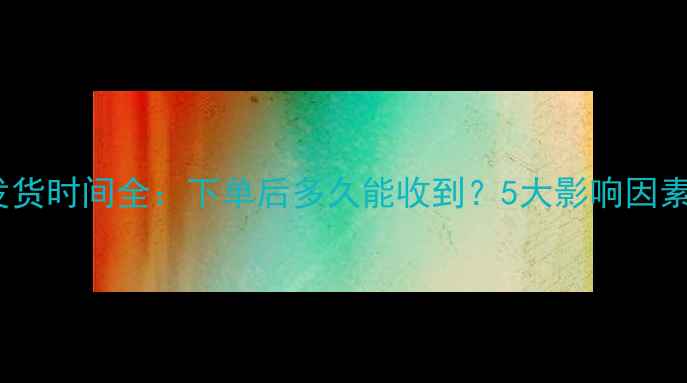 苹果8官网发货时间全下单后多久能收到5大影响因素及避坑指南