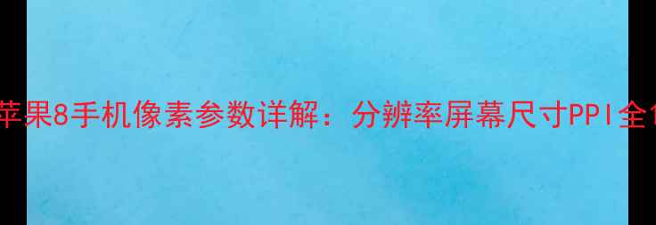 苹果8手机像素参数详解分辨率屏幕尺寸PPI全