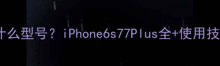 图片 苹果A1566是什么型号？iPhone6s77Plus全+使用技巧+维修指南1