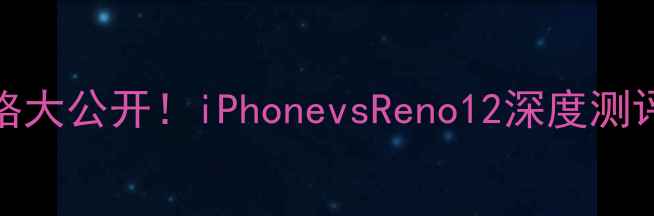图片 苹果OPPO手机价格大公开！iPhonevsReno12深度测评+避坑指南📱💰1