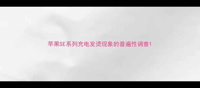 苹果SE系列充电发烫现象的普遍性调查