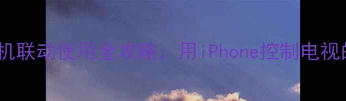 图片 苹果TV手机联动使用全攻略：用iPhone控制电视的5大技巧