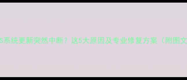 苹果iOS系统更新突然中断这5大原因及专业修复方案附图文教程