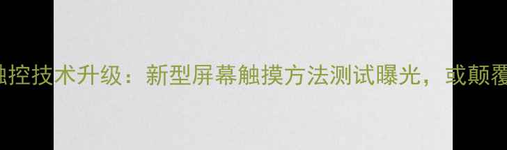 苹果iPhone15触控技术升级新型屏幕触摸方法测试曝光或颠覆行业交互逻辑