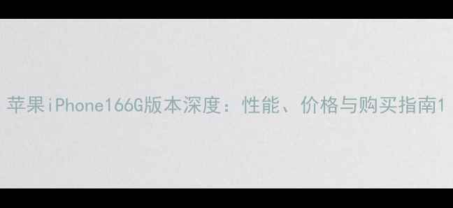 苹果iPhone166G版本深度性能价格与购买指南
