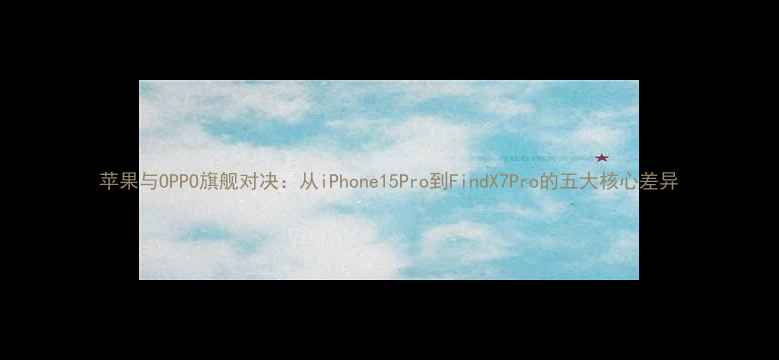 图片 苹果与OPPO旗舰对决：从iPhone15Pro到FindX7Pro的五大核心差异