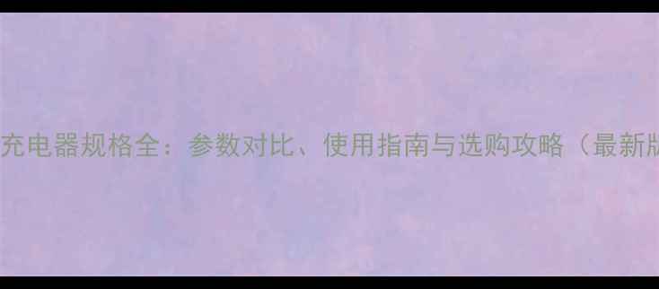 苹果充电器规格全参数对比使用指南与选购攻略最新版