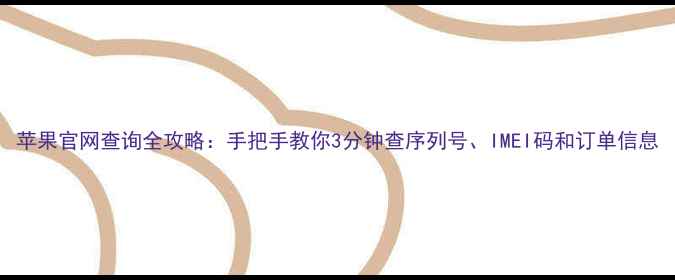 图片 苹果官网查询全攻略：手把手教你3分钟查序列号、IMEI码和订单信息