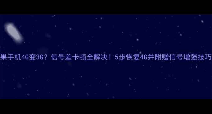 苹果手机4G变3G信号差卡顿全解决5步恢复4G并附赠信号增强技巧