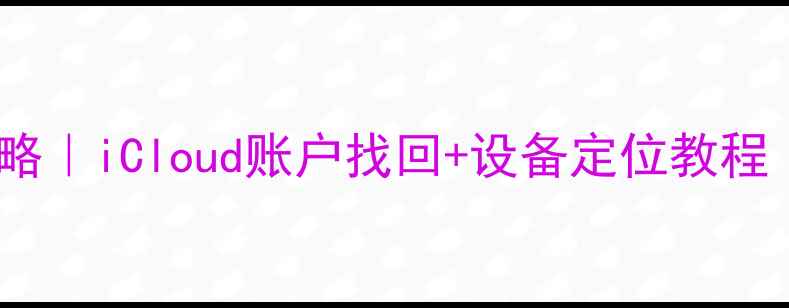 苹果手机ID查询全攻略iCloud账户找回设备定位教程附安全设置指南
