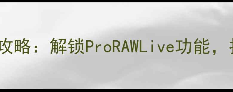 图片 苹果手机Live拍照全攻略：解锁ProRAWLive功能，拍出电影感动态影像1