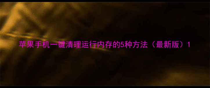 图片 苹果手机一键清理运行内存的5种方法（最新版）1