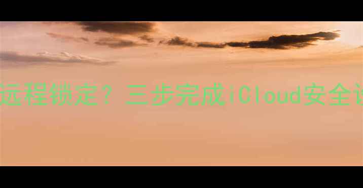苹果手机丢失后如何远程锁定三步完成iCloud安全设置及数据保护指南