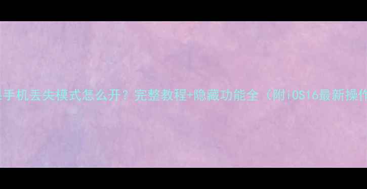 图片 苹果手机丢失模式怎么开？完整教程+隐藏功能全（附iOS16最新操作）1