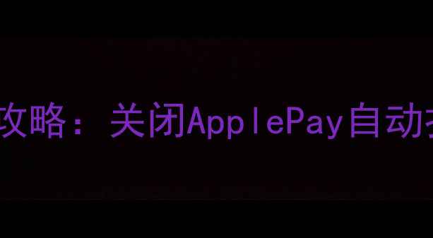图片 苹果手机付款功能取消全攻略：关闭ApplePay自动扣费解绑银行卡三步搞定1