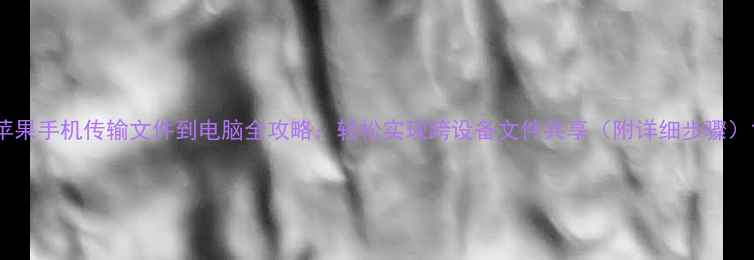 苹果手机传输文件到电脑全攻略轻松实现跨设备文件共享附详细步骤