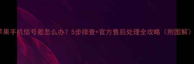 图片 苹果手机信号差怎么办？5步排查+官方售后处理全攻略（附图解）1