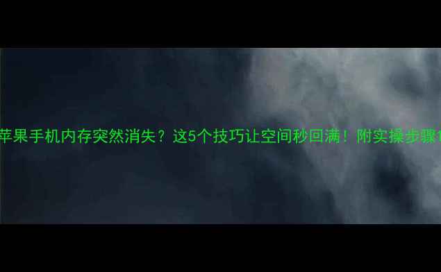 图片 苹果手机内存突然消失？这5个技巧让空间秒回满！附实操步骤1