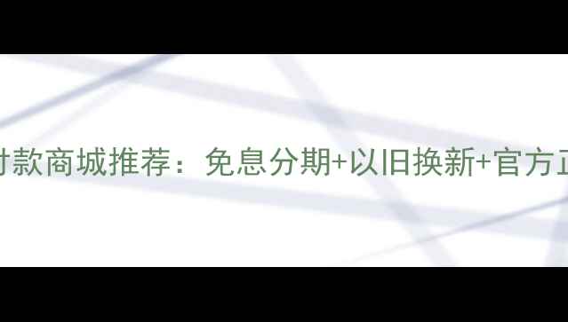 图片 苹果手机分期付款商城推荐：免息分期+以旧换新+官方正品保障全攻略