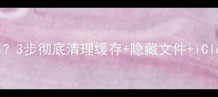 图片 苹果手机删除照片后仍占内存？3步彻底清理缓存+隐藏文件+iCloud冗余数据（附图文教程）1