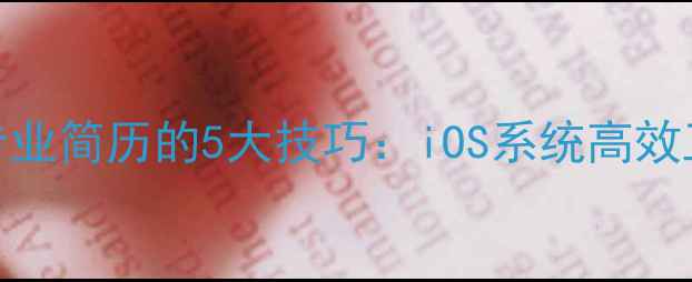 苹果手机制作专业简历的5大技巧iOS系统高效工具与模板推荐