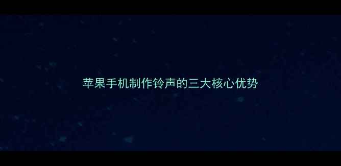 苹果手机制作铃声的三大核心优势