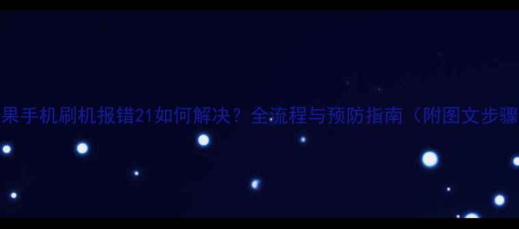 图片 苹果手机刷机报错21如何解决？全流程与预防指南（附图文步骤）