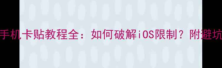 图片 苹果手机卡贴教程全：如何破解iOS限制？附避坑指南