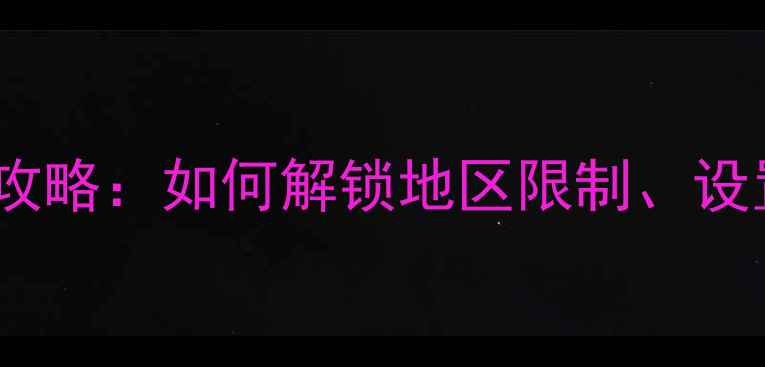 苹果手机地区字母代码全攻略如何解锁地区限制设置语言和调整地区偏好